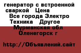 генератор с встроенной сваркой › Цена ­ 25 000 - Все города Электро-Техника » Другое   . Мурманская обл.,Оленегорск г.